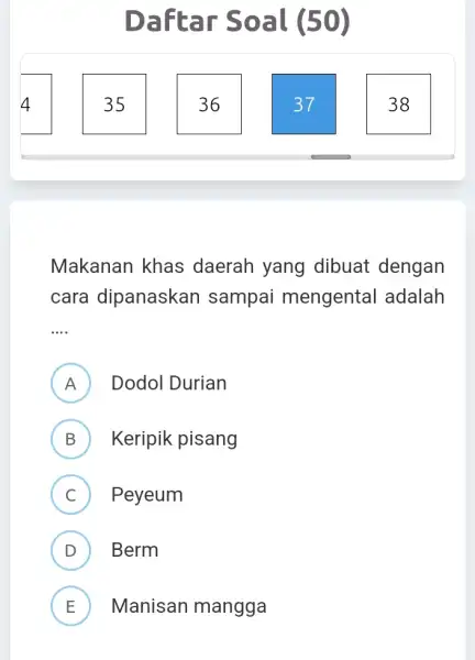 4 35 Daftar Soal (50) 36 Makanan khas daerah yang dibuat dengan cara dipanaskan sampai mengental adalah __ A Dodol Durian A B Keripik