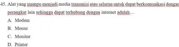 45. Alat yang mampu menjadi media transmisi atau saluran untuk dapat berkomunikasi dengar perangkat lain sehingga dapat terhubung dengan internet adalah __ A. Modem