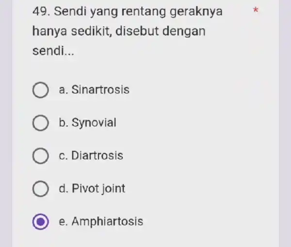 49. Sendi yang rentang geraknya hanya sedikit disebut dengan sendi __ a. Sinartrosis b. Synovial c. Diartrosis d. Pivot joint e. Amphiartosis