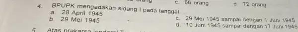 4. BPUPK mengadakan sidang I pada tanggal __ c. 66 orang a. 28 April 1945 b. 29 Mei 1945 c. 29 Mei 1945 sampai