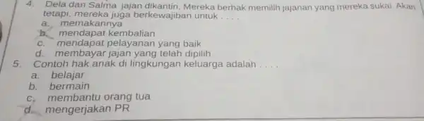 4.Dela dan Salma jajan dikantin . Mereka berhak memilih jajanan yang mereka sukai . Akan tetapi mereka juga berkewajiban untuk __ a memakannya b