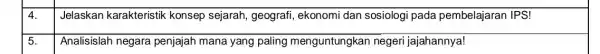 4. Jelaskan karakteristik konsep sejarah , geografi, ekonomi dan sosiologi pada pembelajaran IPS! 5. Analisislah negara penjajah mana yang paling menguntungkan negeri jajahannya!