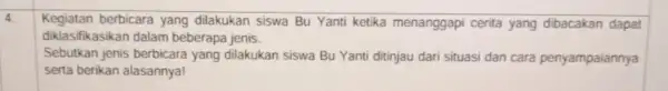 4 Kegiatan berbicara yang dilakukan siswa Bu Yanti ketika menanggapi cerita yang dibacakan dapat diklasifikasikan dalam beberapa jenis. Sebutkan jenis berbicara yang dilakukan siswa