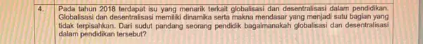 4. Pada tahun 2018 terdapat isu yang menarik terkait globalisas dan desentralisasi dalam pendidikan. Globalisasi dan desentralisasi memilik dinamika serta makna yang menjadi satu