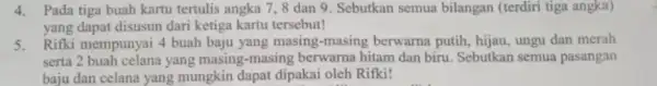 4.Pada tiga buah kartu tertulis angka 7,8 dan 9. Sebutkan semua bilangan (terdiri tiga angka) yang dapat disusun dari ketiga kartu tersebut! 5. Rifki