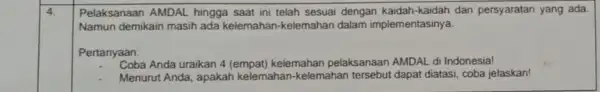 4. Pelaksanaan AMDAL hingga saat ini telah sesuai dengan kaidah-kaidah dan persyaratan yang ada. Namun demikain masih ada kelemahan-kelemahan dalam implementasinya. Pertanyaan: Coba Anda