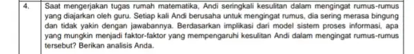 4. Saat mengerjakan tugas rumah matematika, Andi seringkali kesulitan dalam mengingat rumus-rumus yang diajarkan oleh guru. Setiap kali Andi berusaha untuk mengingat rumus, dia