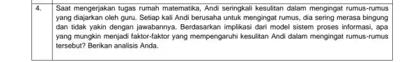 4. Saat mengerjakan tugas rumah matematika, Andi seringkali kesulitan dalam mengingat rumus-rumus yang diajarkan oleh guru Setiap kali Andi berusaha untuk mengingat rumus, dia