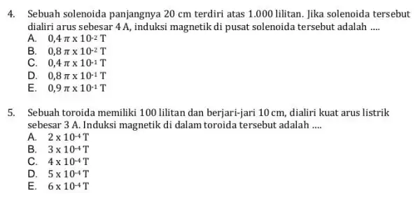 4.Sebuah solenoida panjangnya 20 cm terdiri atas 1.000 lilitan. Jika solenoida tersebut dialiri arus sebesar 4A , induksi magnetik di pusat solenoida tersebut adalah