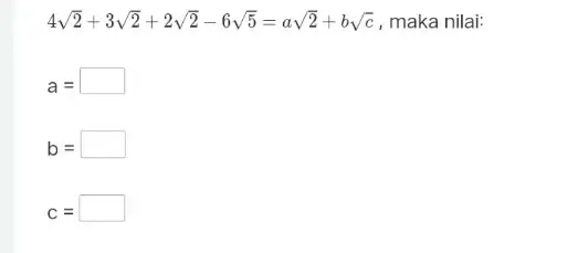 4sqrt (2)+3sqrt (2)+2sqrt (2)-6sqrt (5)=asqrt (2)+bsqrt (c) , maka nilai: a= square b= square C= square