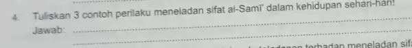 4. Tuliskan 3 contoh perilaku meneladan sifat al-SamT' dalam kehidupan sehari-hari! Jawab: __ ................