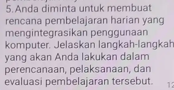 5. Anda diminta untuk membuat rencana pembelaja an harian yang mengintegr asikan pen ggunaan komputer Jelaskan langkah -langkah yang akan Anda lakukan dalam perencanaa