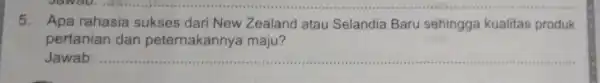 5. Apa rahasia sukses dari New Zealand atau Selandia Baru sehingga kualitas produk pertanian dan peternakannya maju? Jawab: __