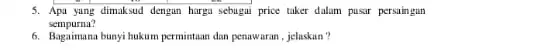 5. Apa yung dimaksud dengan harga sebugai price taker dalum pusar persaingan sempurna? 6. Bagaimana bunyi ukum permintuan dan penawuran , jelaskan?