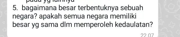 5. bagaiman la besar terbentukny a sebuah negara ? apakah semua negara memiliki besar yg sama dIm memperol leh kedaulatan? 22.07