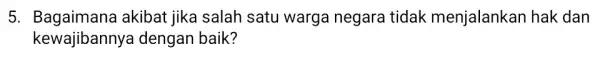 5. Bagaimana akibat jika salah satu warga negara tidak menjalankan hak dan kewajibannya I dengan baik?