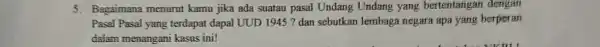 5. Bagaimana menurut kamu jika ada suatau pasal Undang Undang yang bertentangan dengan Pasal Pasal yang terdapat dapal UUD 1945 ? dan sebutkan lembaga