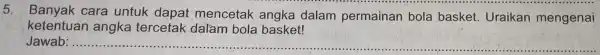 5. Banyak cara untuk dapat mencetak angka dalam permainan bola basket . Uraikan mengenai ketentuan angka tercetak dalam bola basket! Jawab: .. __