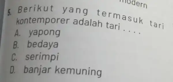 5. Ber ikut ya ng ter masu k tari kontemporer adalah t ari. __ A. yapong B. bedaya C. serimpi D. banjar kemu ning