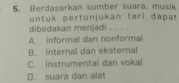 5. Berdasark an sumber suara , musik untuk pe rtuniukan t ari dapat dibedakan menjadi __ A. informal dan nonformal B. internal dan eksternal