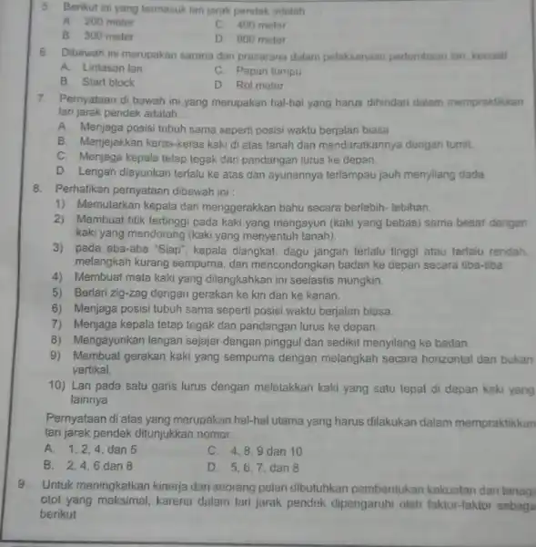 5. Berikut ini yang termasuk lari jarak pendek adalah __ A. 200 meter C. 400 meter B. 300 meter D. 800 meter 6. Dibawah