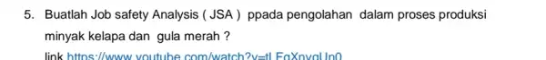5. Buatlah Job safety Analysis (JSA )ppada pengolahan dalam proses produksi minyak kelapa dan gula merah ? link https://www.voutube com/watch ?v=tl FaXnvauno