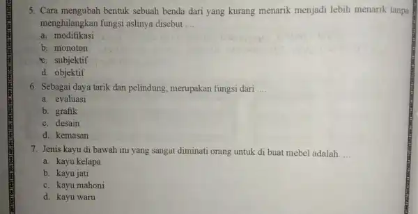 5. Cara mengubah bentuk sebuah benda dari yang kurang menarik menjadi lebih menarik tanpa menghilangkan fungsi aslinya disebut __ a. modifikasi b. monoton c.