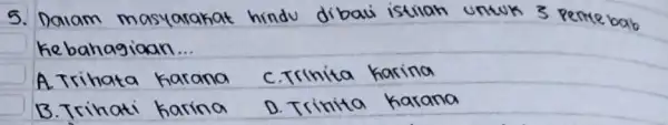 5. Dalam masyarakat hindu dibali istilah untuk 3 pemebab kebahagiaan... A. Trihata karana C. Trinita karina B. Trihati karina D. Trinita karana