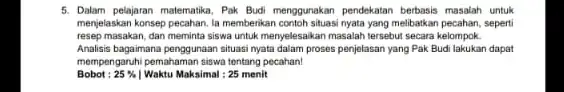 5. Dalam pelajaran matematika, Pak Budi menggunakan pendekatan berbasis masalah untuk menjelaskan konsep pecahan. la memberikan contoh situasinyata yang melibatkan pecahan, seperti resep masakan,