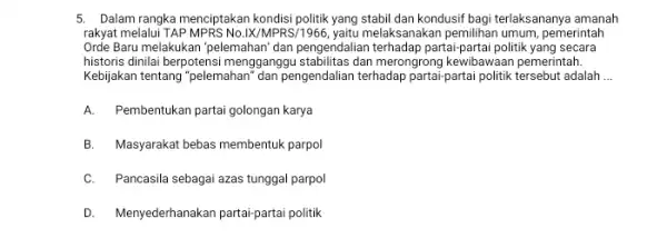 5. Dalam rangka menciptakan kondisi politik yang stabil dan kondusif bagi terlaksananya amanah rakyat melalui TAP MPRS No.IK/MPRS /1966, yaitu melaksanakan pemilihan umum, pemerintah