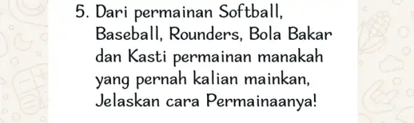 5. Dari permainan Softball, Baseball , Rounders, Bola Bakar dan Kasti permainan manakah yang pernah kalian mainkan, Jelaskan cara Permainaanya!