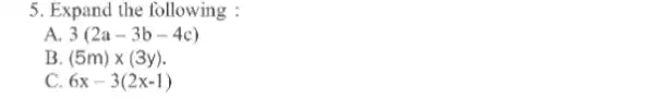 5. Expand the following: A. 3(2a-3b-4c) B (5m)times (3y). c 6x-3(2x-1)