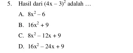 5. Hasil dari (4x-3)^2 adalah __ A. 8x^2-6 B 16x^2+9 C. 8x^2-12x+9 D 16x^2-24x+9