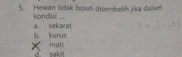 5. Hewan tidak boleh disembelih jika dalam kondisi __ a. sekarat b. kurus mati d. sakit