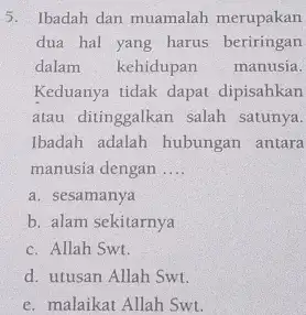 5. Ibadah dan muamalah merupakan dua hal yang harus beriringan dalam kehidupan manusia. Keduanya tidak dapat dipisahkan atau ditinggalkan salah satunya. Ibadah adalah hubungan