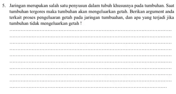 5. Jaringan merupakan salah satu penyusun dalam tubuh khususnya pada tumbuhan. Saat tumbuhan tergores maka tumbuhan akan mengeluarkan getah. Berikan argument anda terkait proses