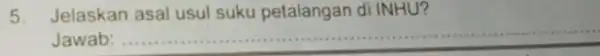 5 Jelaskan asal usul suku petalangan di INHU? Jawab: __