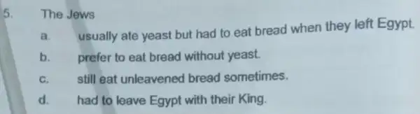 5. The Jews a. usually ate yeast but had to eat bread when they left Egypt. b. prefer to eat bread without yeast. C.