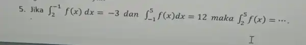 5. Jika int _(2)^-1f(x)dx=-3 dan int _(-1)^5f(x)dx=12 maka int _(2)^5f(x)=... I