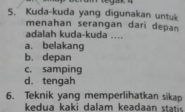 5. Kuda gunakan untuk menah dari depan adalah kuda-kuda __ a. belakang b. dep an c. samping d. tengah 6. Teknik yang lihatkan sikap