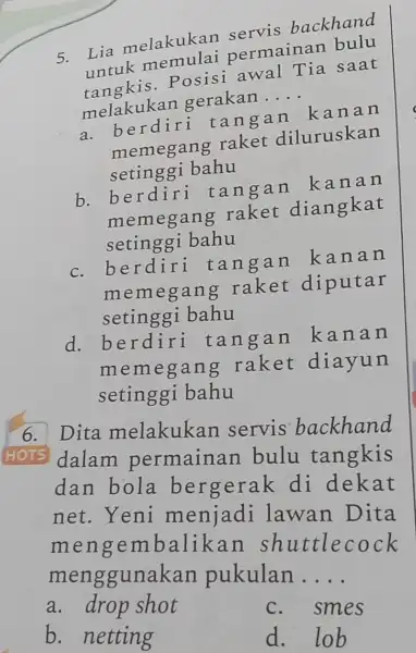 5. Lia melakukan permainan bulu untukis. Posisi awal Tia saat melakukan gerakan __ a. berdiri tang an kan an memegang raket diluruskan setinggi bahu