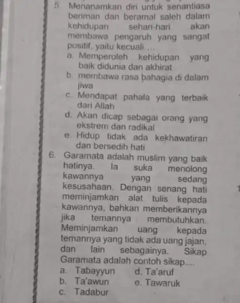 5 Menanamkan diri untuk senantiasa beriman dan beramal saleh dalam kehidupan sehari-hari akan membawa pengaruh yang sangat positif, yaitu kecuali __ a. Memperoleh kehidupan