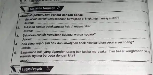 5. Menggunakan Asesmen Formatif Jawablah pertanyaan berikut dengan benar! 1. Sebutkan contoh pelaksanaan kewajiban di lingkungan masyarakat? Jawab __ 2. Tuliskan contoh pelaksanaan hak