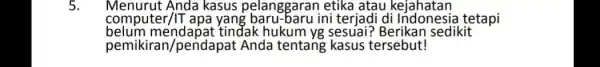 5. Menurut Anda kasus pelanggaran etika atau kejahatan computer/IT ini terjadi di tetapi belum mendapat tindak hukum Berikan sedikit pemikiran/pendapat Anda tentang kasus tersebut!