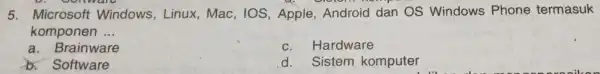 5. Microsoft Windows , Linux,Mac , IOS, Apple , Android dan OS Windows Phone termasuk komponen __ a. Brainware c. Hardware b. Software d.