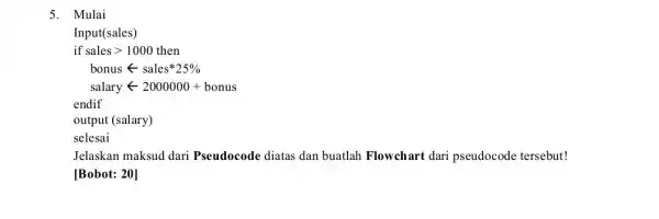 5. Mulai Input(sales) endif output (salary) selesai Jelaskan maksud dari Pseudocode diatas dan buatlah Flowchart dari pseudocode tersebut! [Bobot: 20]