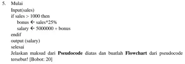 5. Mulai Input(sales) Jelaskan maksud dari Pseudocode diatas dan buatlah Flowchart dari pseudocode tersebut! [Bobot:20]