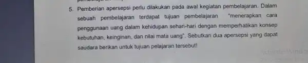 5. Pemberian apersepsi perlu dilakukan pada awal kegiatan pembelajaran Dalam sebuah pembelajaran terdapat tujuan pembelajaran "menerapkan cara penggunaan uang dalam kehidupan sehari-hari dengan memperhatikan