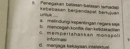 5. Penegakan batasan -batasan terhadap kebebasan berpendapat bertujuan untuk __ a. melindungi kepentingan negara saja b. mencegah konflik dan ketidakadilan c. mempertahankan monopoli informasi