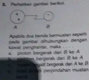 5. Perhankan gamber berikut Apabila dia benda bermuatan seperti pada gambar dihubungkan dengan kawat penghantar, maka. __ a. proton bergerak dari B ke A